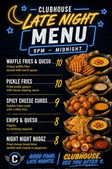 Clubhouse Late Night Menu — 9PM to Midnight. Waffle Fries & Queso, Pickle Fries, Spicy Cheese Curds, Chips & Queso, Night Night Nuggz.